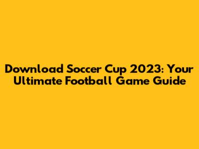 Download Soccer Cup 2023: Your Ultimate Football Game Guide