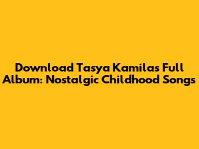 Download Tasya Kamila's Full Album: Nostalgic Childhood Songs