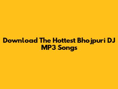 Download The Hottest Bhojpuri DJ MP3 Songs