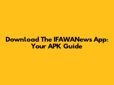 Download The IFAWANews App: Your APK Guide