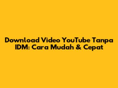 Download Video YouTube Tanpa IDM: Cara Mudah & Cepat