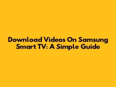 Download Videos On Samsung Smart TV: A Simple Guide