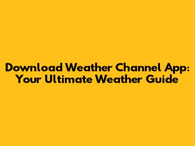 Download Weather Channel App: Your Ultimate Weather Guide