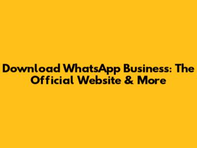 Download WhatsApp Business: The Official Website & More