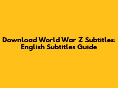 Download World War Z Subtitles: English Subtitles Guide