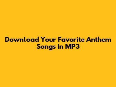 Download Your Favorite Anthem Songs In MP3