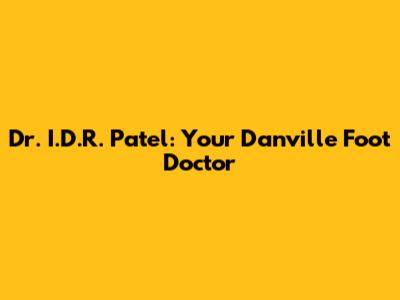 Dr. I.D.R. Patel: Your Danville Foot Doctor