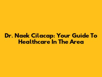 Dr. Naek Cilacap: Your Guide To Healthcare In The Area