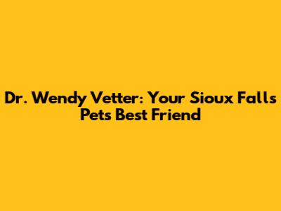 Dr. Wendy Vetter: Your Sioux Falls Pet's Best Friend