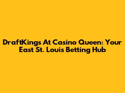 DraftKings At Casino Queen: Your East St. Louis Betting Hub