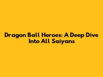 Dragon Ball Heroes: A Deep Dive Into All Saiyans