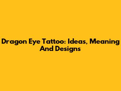 Dragon Eye Tattoo: Ideas, Meaning And Designs