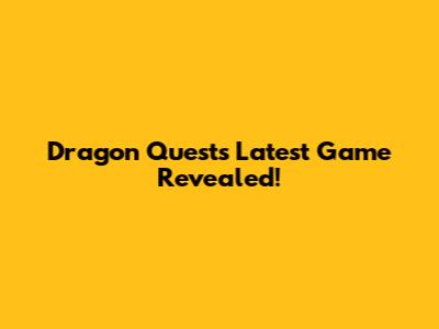 Dragon Quest's Latest Game Revealed!