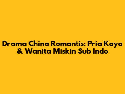 Drama China Romantis: Pria Kaya & Wanita Miskin Sub Indo
