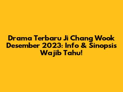Drama Terbaru Ji Chang Wook Desember 2023: Info & Sinopsis Wajib Tahu!