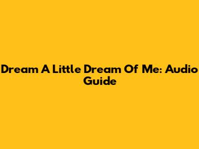 Dream A Little Dream Of Me: Audio Guide