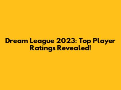 Dream League 2023: Top Player Ratings Revealed!