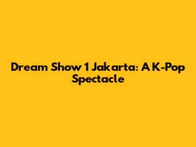 Dream Show 1 Jakarta: A K-Pop Spectacle