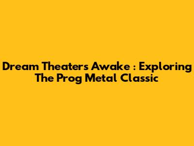 Dream Theater's *Awake*: Exploring The Prog Metal Classic