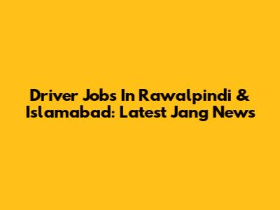 Driver Jobs In Rawalpindi & Islamabad: Latest Jang News