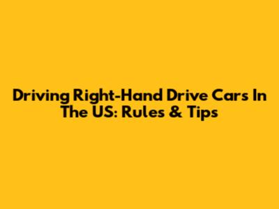 Driving Right-Hand Drive Cars In The US: Rules & Tips