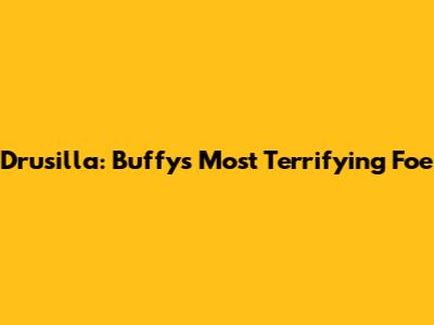 Drusilla: Buffy's Most Terrifying Foe