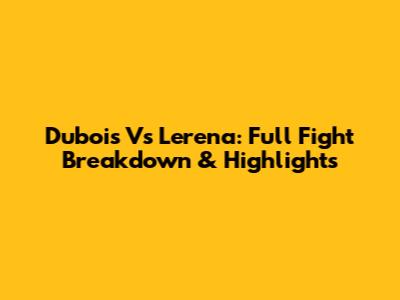 Dubois Vs Lerena: Full Fight Breakdown & Highlights