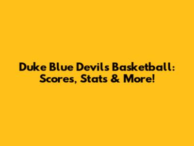 Duke Blue Devils Basketball: Scores, Stats & More!