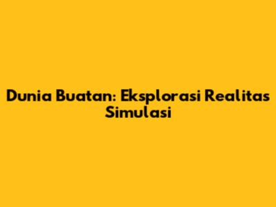 Dunia Buatan: Eksplorasi Realitas Simulasi