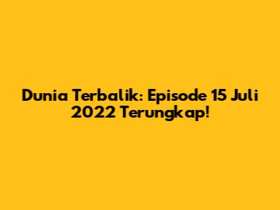 Dunia Terbalik: Episode 15 Juli 2022 Terungkap!