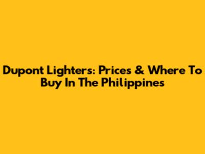 Dupont Lighters: Prices & Where To Buy In The Philippines
