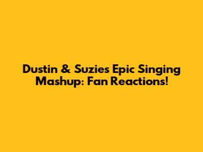 Dustin & Suzie's Epic Singing Mashup: Fan Reactions!