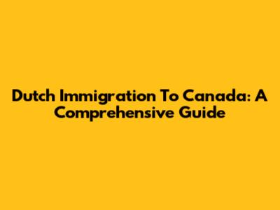 Dutch Immigration To Canada: A Comprehensive Guide