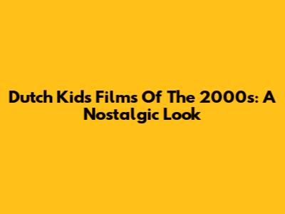 Dutch Kids' Films Of The 2000s: A Nostalgic Look