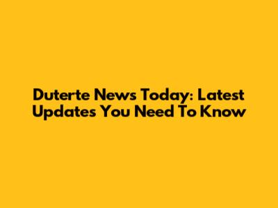 Duterte News Today: Latest Updates You Need To Know