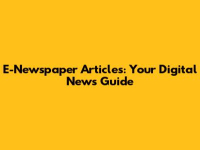 E-Newspaper Articles: Your Digital News Guide