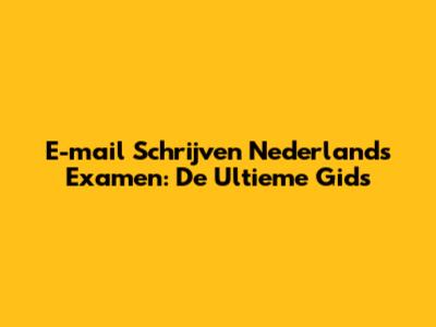 E-mail Schrijven Nederlands Examen: De Ultieme Gids