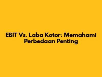EBIT Vs. Laba Kotor: Memahami Perbedaan Penting