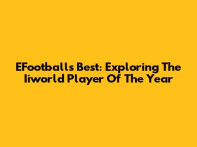 EFootball's Best: Exploring The Iiworld Player Of The Year
