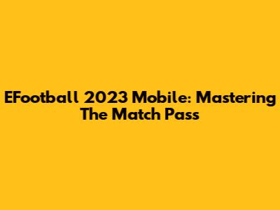 EFootball 2023 Mobile: Mastering The Match Pass