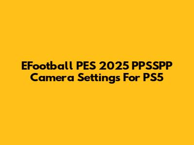 EFootball PES 2025 PPSSPP Camera Settings For PS5