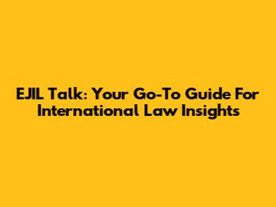 EJIL Talk: Your Go-To Guide For International Law Insights