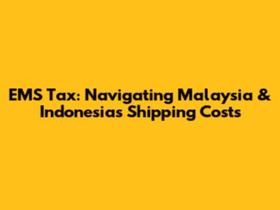 EMS Tax: Navigating Malaysia & Indonesia's Shipping Costs