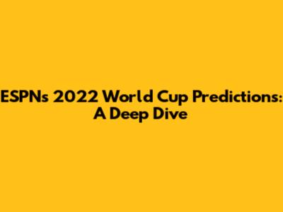 ESPN's 2022 World Cup Predictions: A Deep Dive