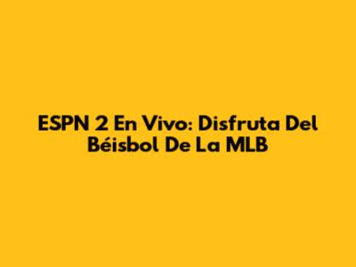 ESPN 2 En Vivo: Disfruta Del Béisbol De La MLB