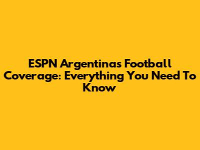 ESPN Argentina's Football Coverage: Everything You Need To Know
