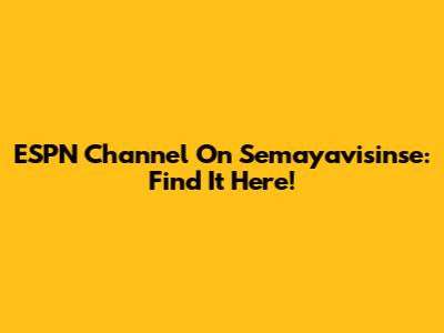 ESPN Channel On Semayavisinse: Find It Here!