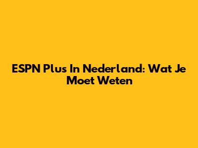 ESPN Plus In Nederland: Wat Je Moet Weten