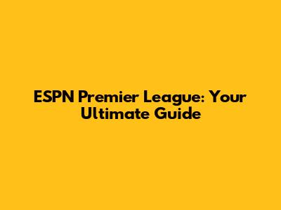 ESPN Premier League: Your Ultimate Guide