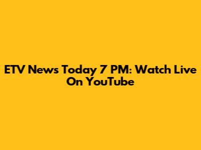 ETV News Today 7 PM: Watch Live On YouTube